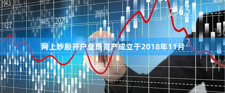 网上炒股开户垒昂资产成立于2018年11月