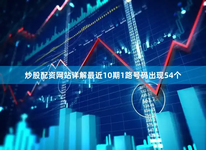 炒股配资网站详解最近10期1路号码出现54个
