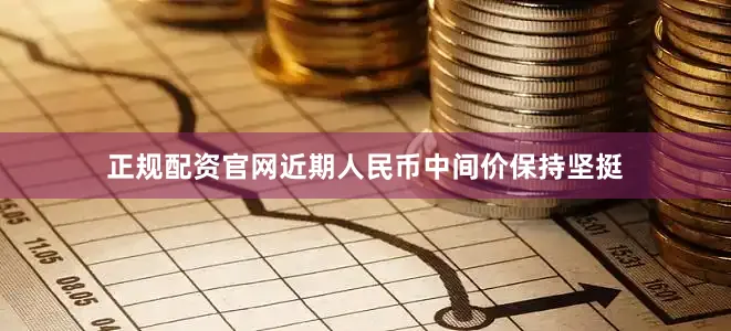 正规配资官网近期人民币中间价保持坚挺