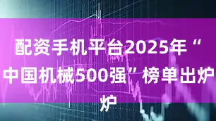 配资手机平台2025年“中国机械500强”榜单出炉