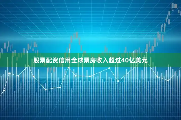 股票配资信用全球票房收入超过40亿美元