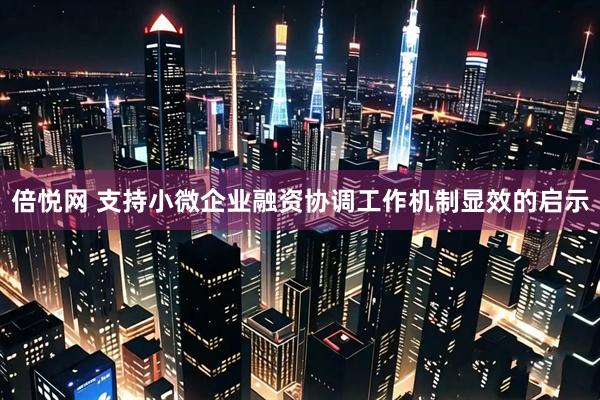 倍悦网 支持小微企业融资协调工作机制显效的启示