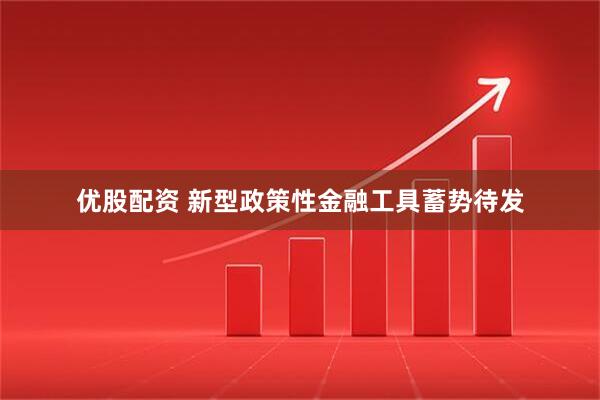 优股配资 新型政策性金融工具蓄势待发