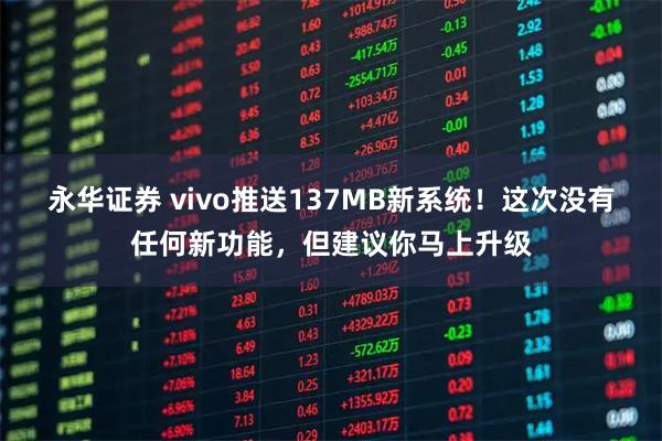 永华证券 vivo推送137MB新系统！这次没有任何新功能，但建议你马上升级