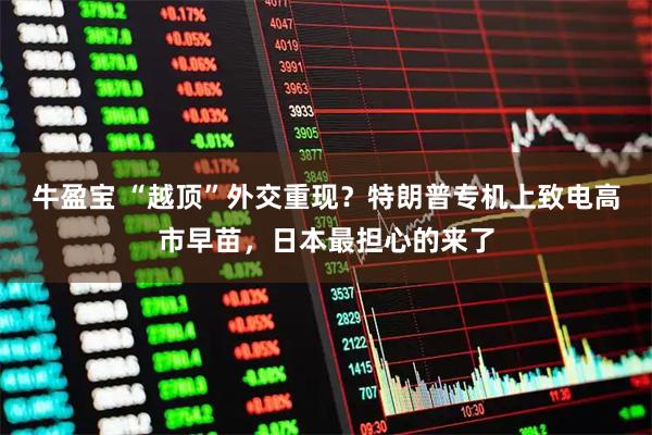 牛盈宝 “越顶”外交重现？特朗普专机上致电高市早苗，日本最担心的来了