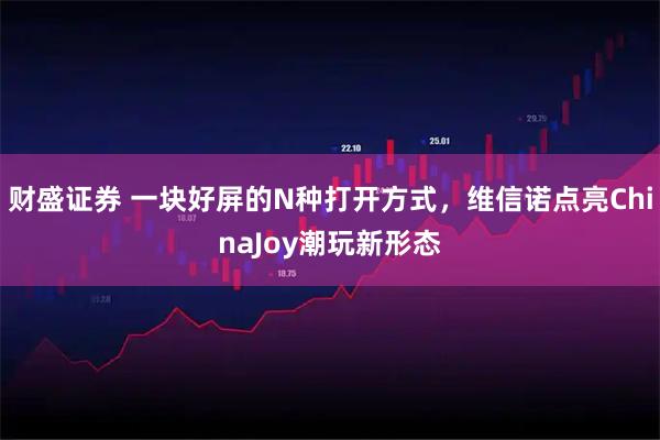 财盛证券 一块好屏的N种打开方式，维信诺点亮ChinaJoy潮玩新形态