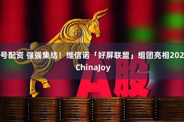 1号配资 强强集结！维信诺「好屏联盟」组团亮相2026 ChinaJoy