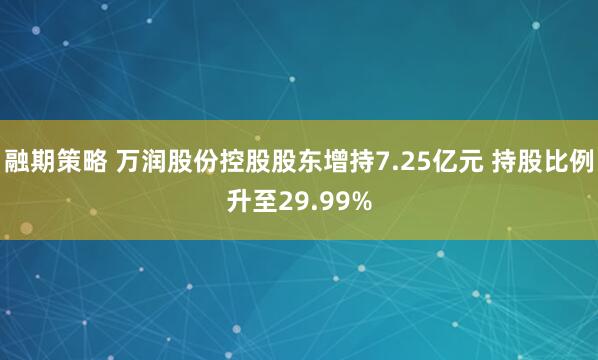 融期策略 万润股份控股股东增持7.25亿元 持股比例升至29.99%